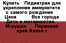 Купить : Педиатрия-для укрепления иммунитета(с самого рождения) › Цена ­ 100 - Все города Дети и материнство » Игрушки   . Пермский край,Кизел г.